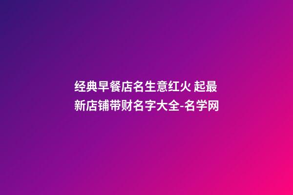 经典早餐店名生意红火 起最新店铺带财名字大全-名学网-第1张-店铺起名-玄机派